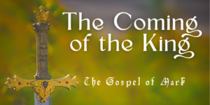 New series on the Gospel of Mark called: The Coming of the King.